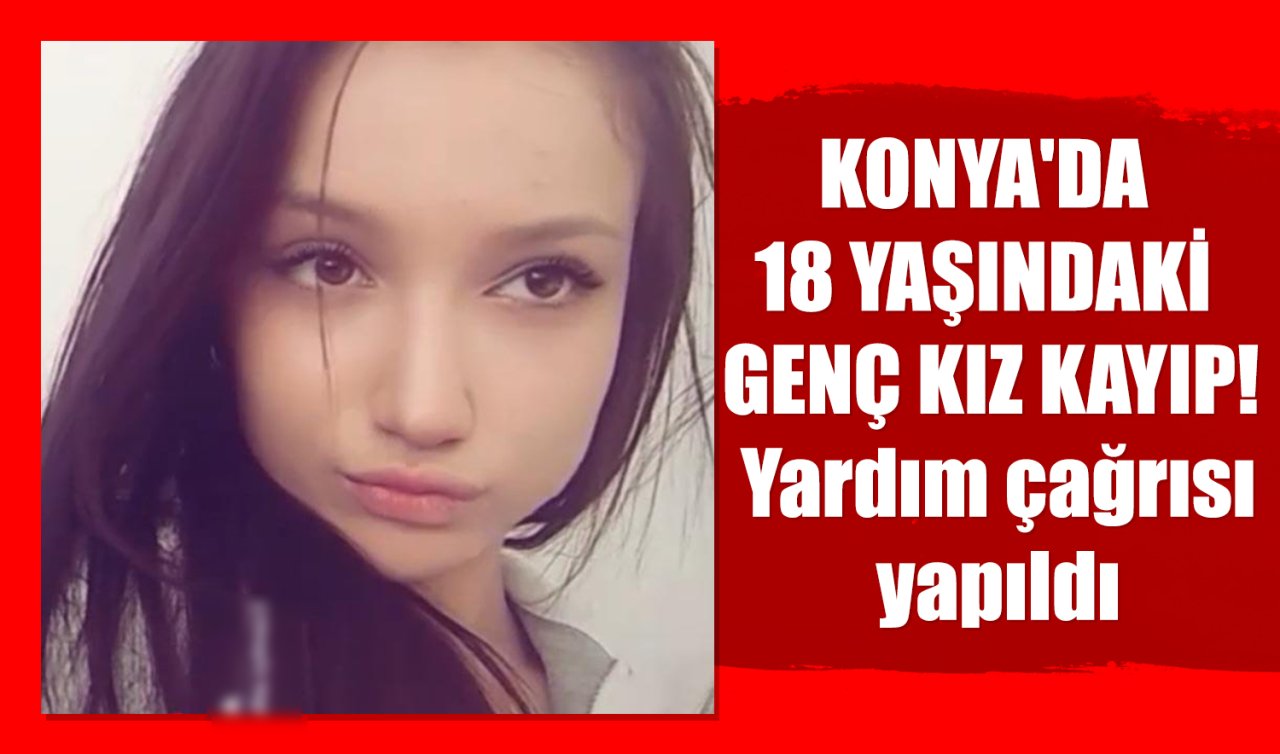 Konya’da 18 yaşındaki genç kız kayıp! Yardım çağrısı yapıldı 