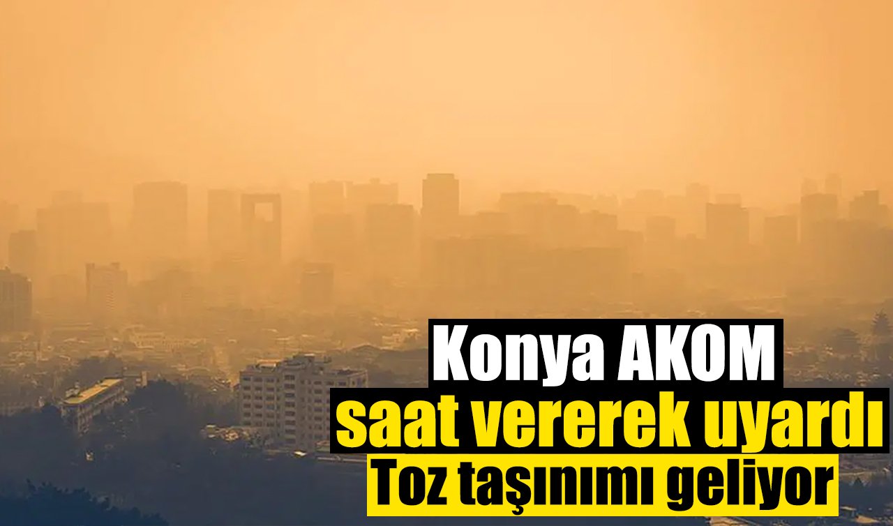 Konya AKOM’dan kritik uyarı! Toz taşınımı geliyor