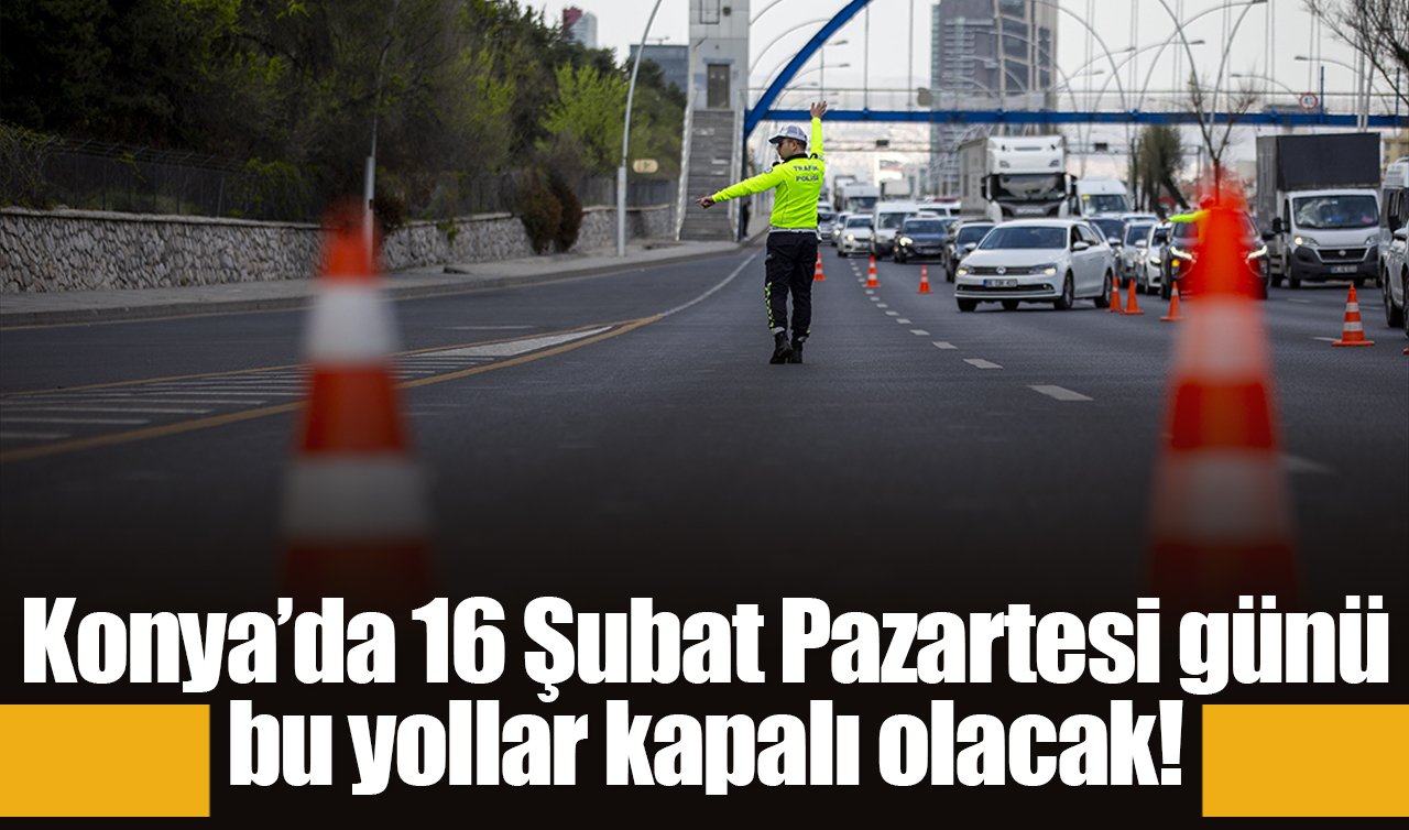 Konya’da 16 Şubat Pazartesi günü bu yollar kapalı olacak!