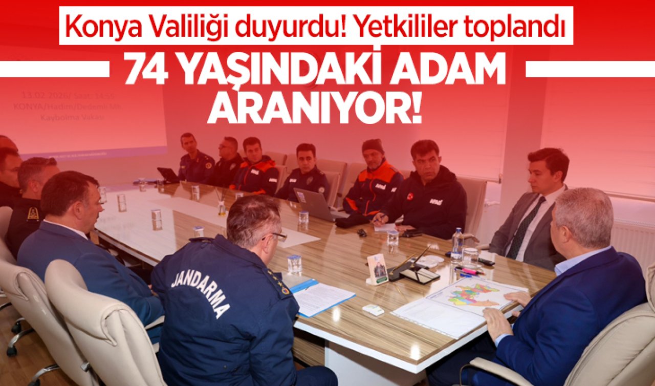 Konya Valiliği duyurdu! Yetkililer toplandı: 74 yaşındaki adam aranıyor! 