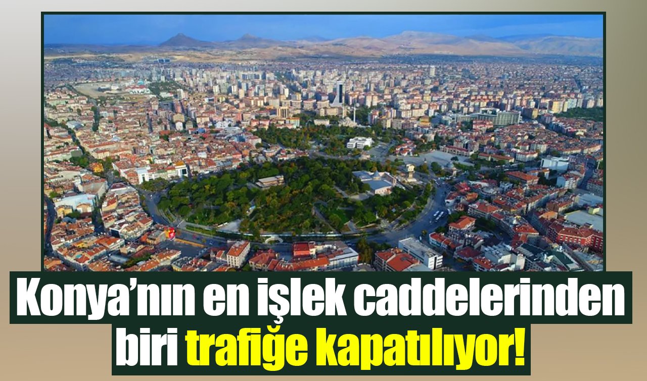 Konya’nın en işlek caddelerinden biri trafiğe kapatılıyor! 
