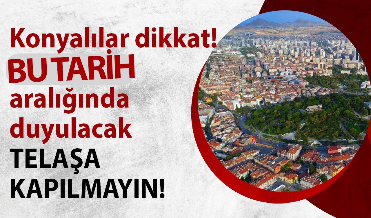 Konya Valiliği uyardı! 10 gün sürecek: Endişeye kapılmayın! 