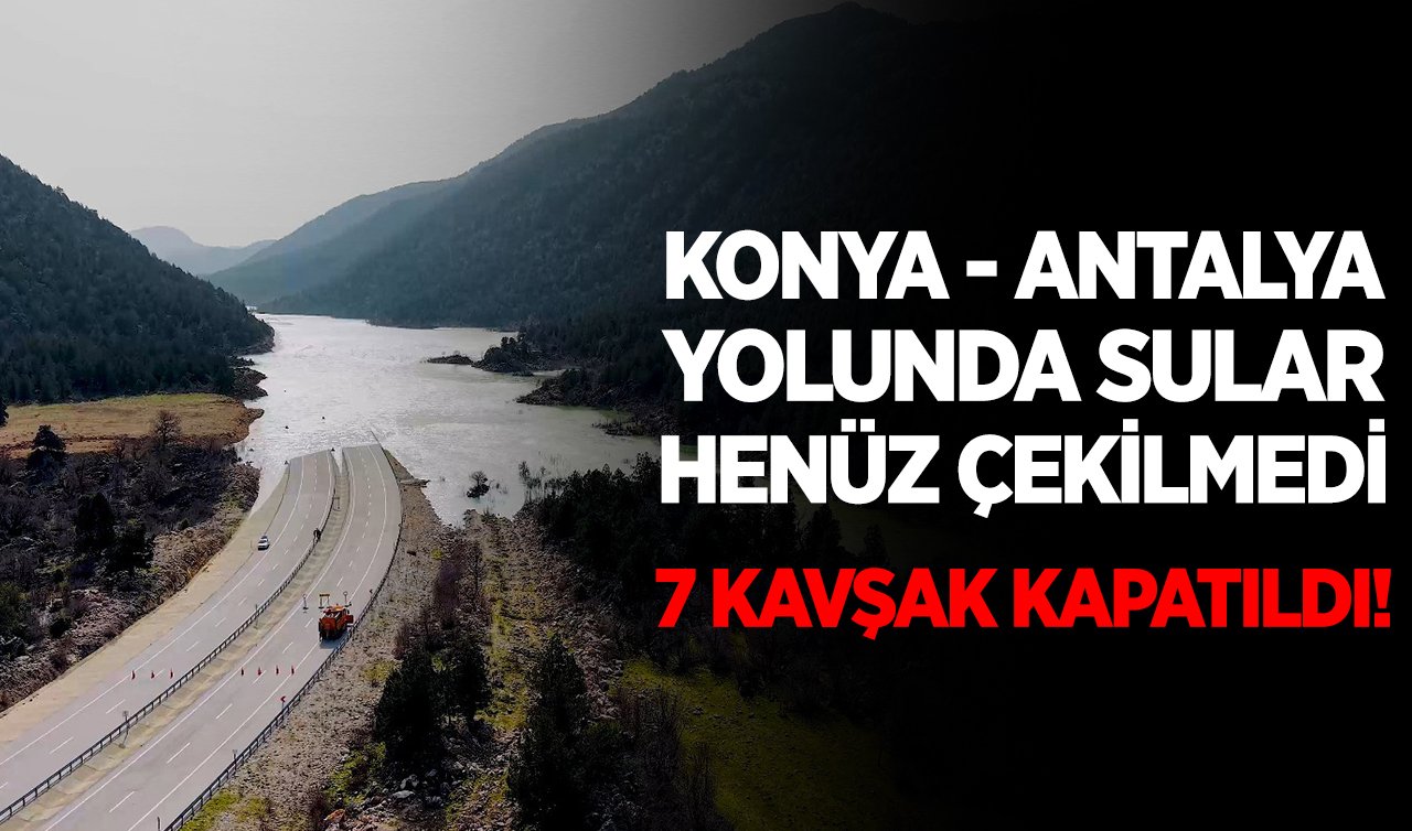 Konya - Antalya yolunda sular henüz çekilmedi: 7 kavşak kapatıldı!