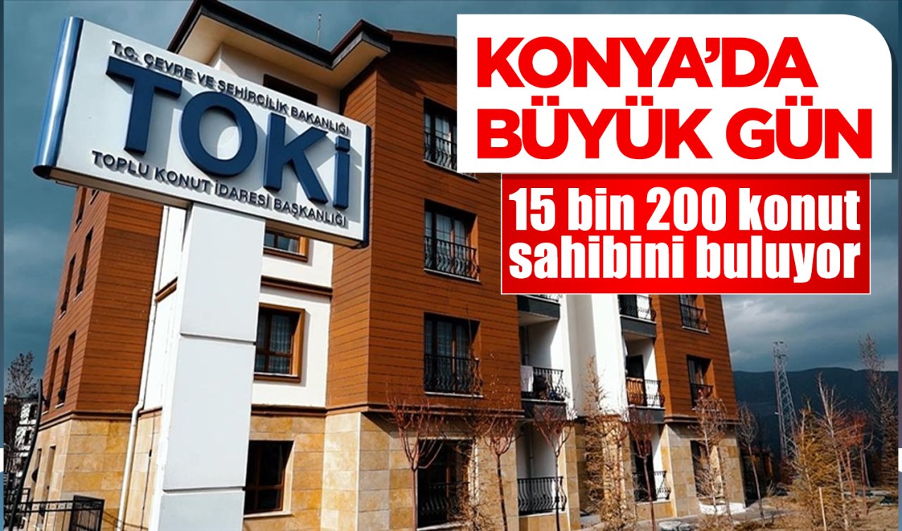 Konya’da büyük gün! 15 bin 200 konut sahibini buluyor