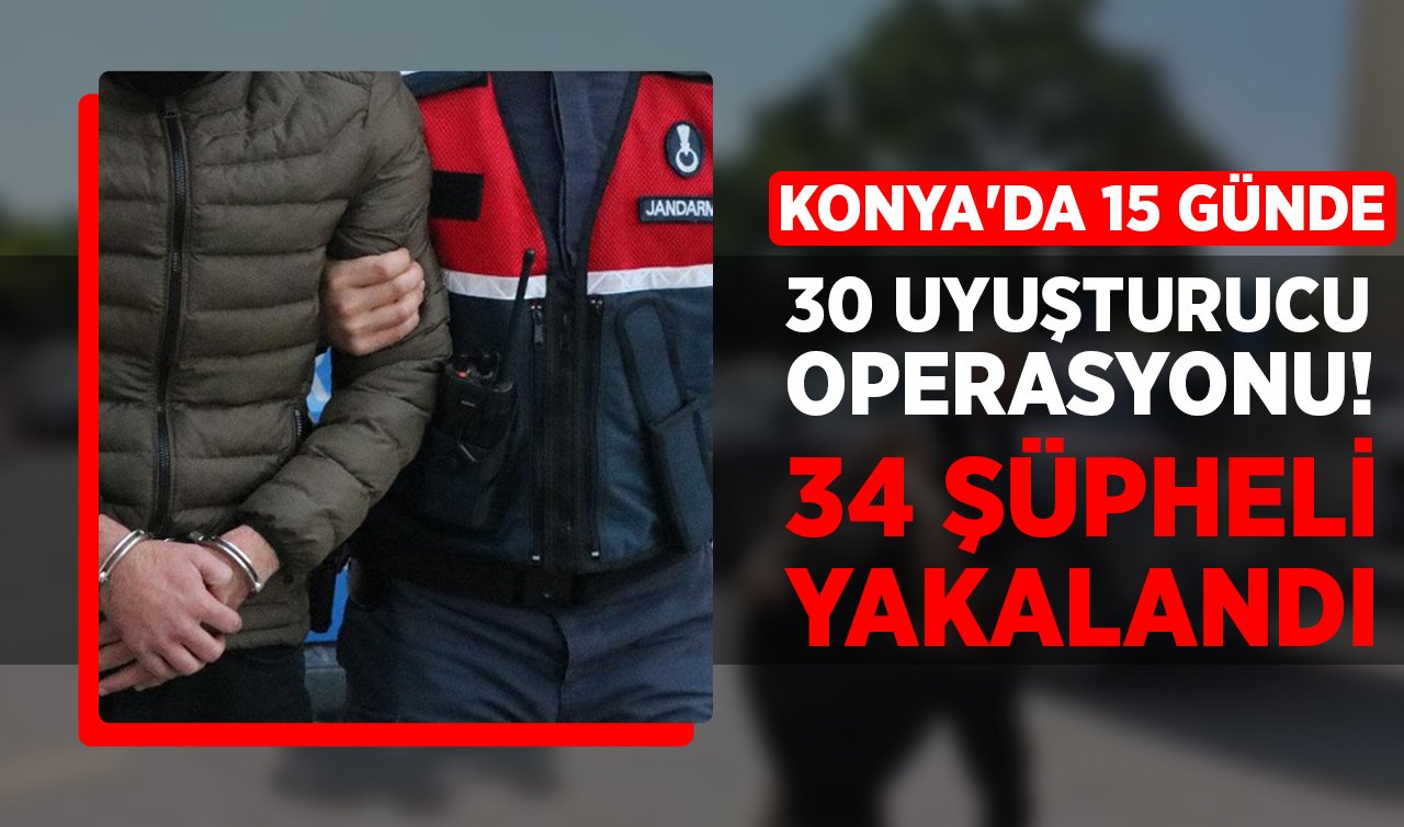 Konya’da 15 günde 30 uyuşturucu operasyonu: 34 şüpheli yakalandı