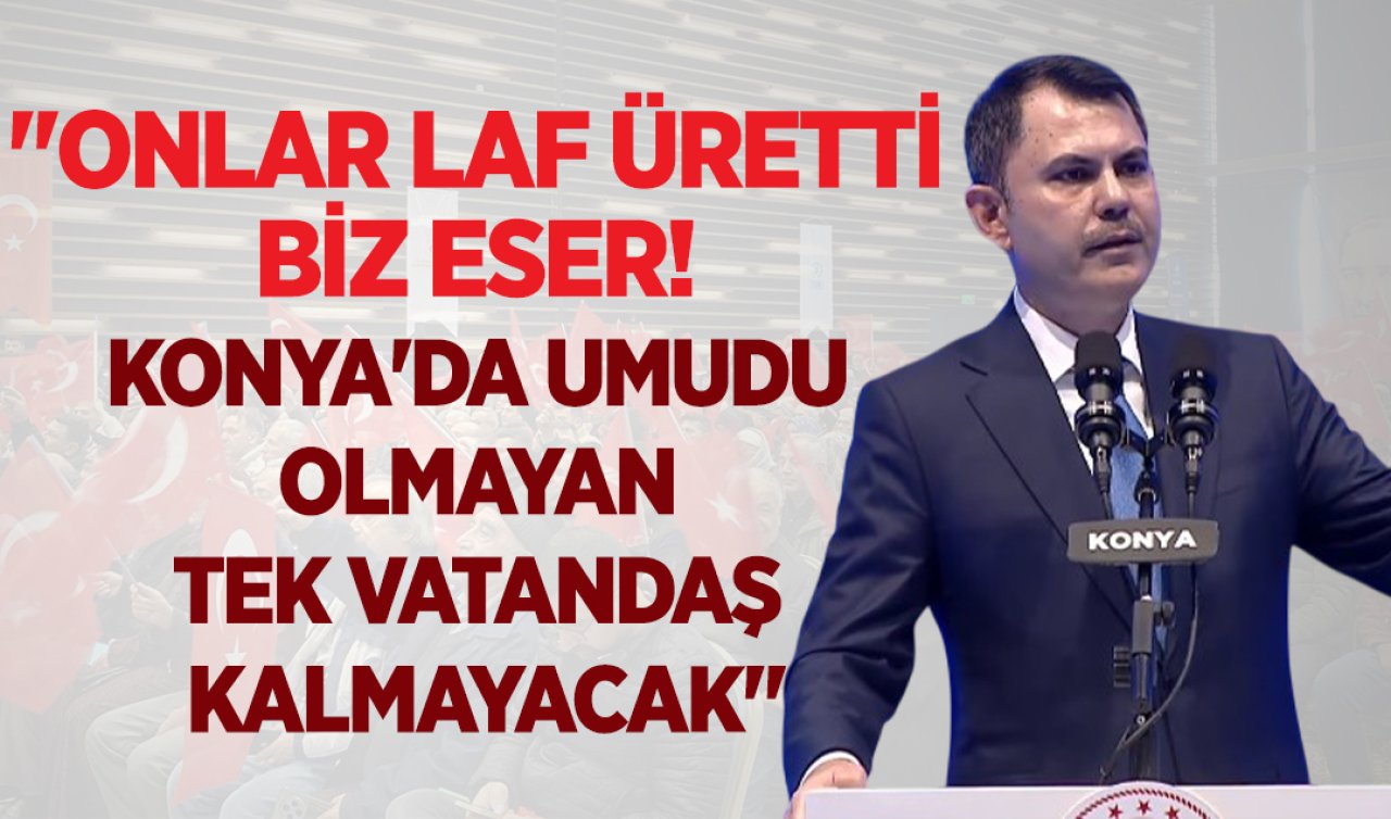 Bakan Kurum Konya’da konuştu: Konya’ya verdiğimiz sözleri tutuyoruz
