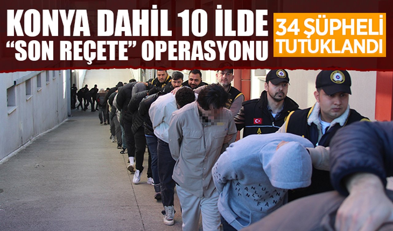 Konya dahil 10 ilde “Son Reçete’’ operasyonu: 34 şüpheli tutuklandı