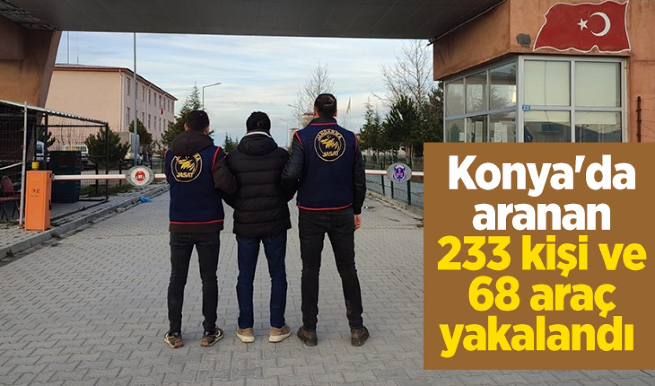 Konya’da aranan 233 kişi ve 68 araç yakalandı 