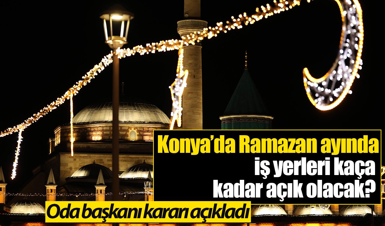 Konya’da Ramazan ayında iş yerleri kaça kadar açık olacak? Oda başkanı kararı açıkladı