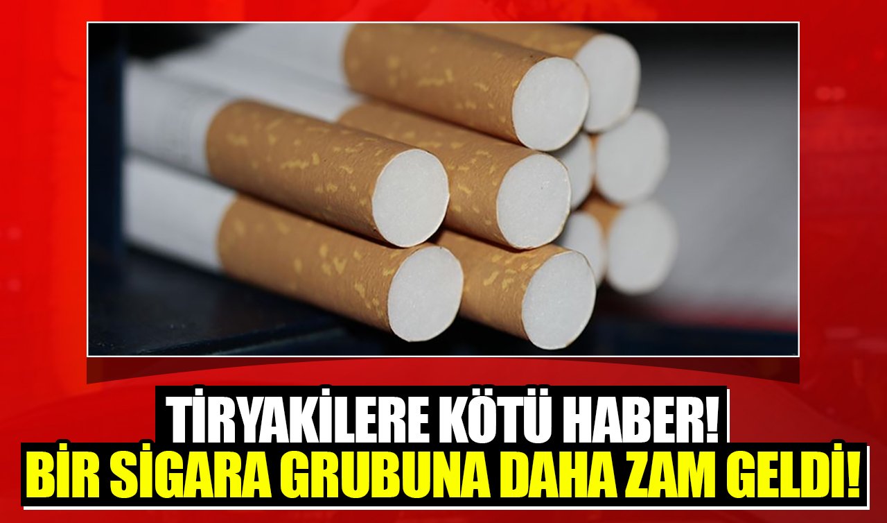 Tiryakilere kötü haber! Bir sigara grubuna daha zam geldi