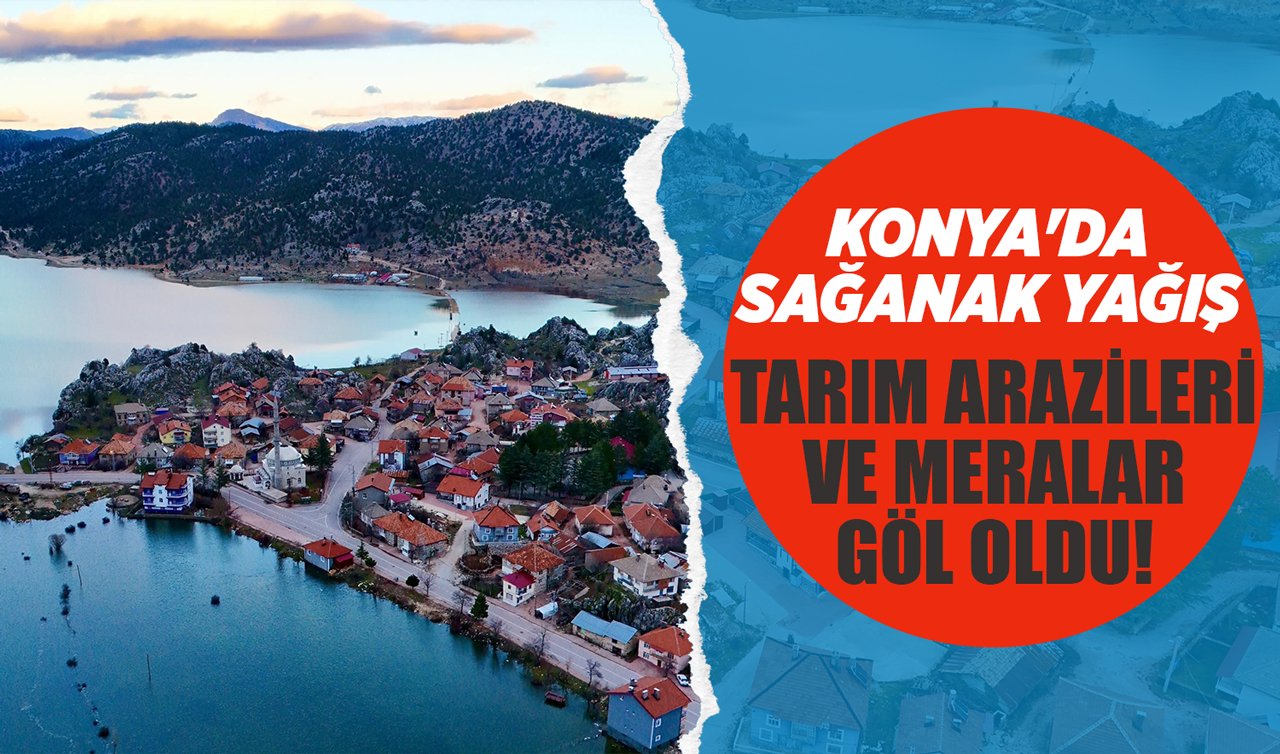 Konya’da sağanak yağış: Tarım arazileri ve meralar göl oldu!