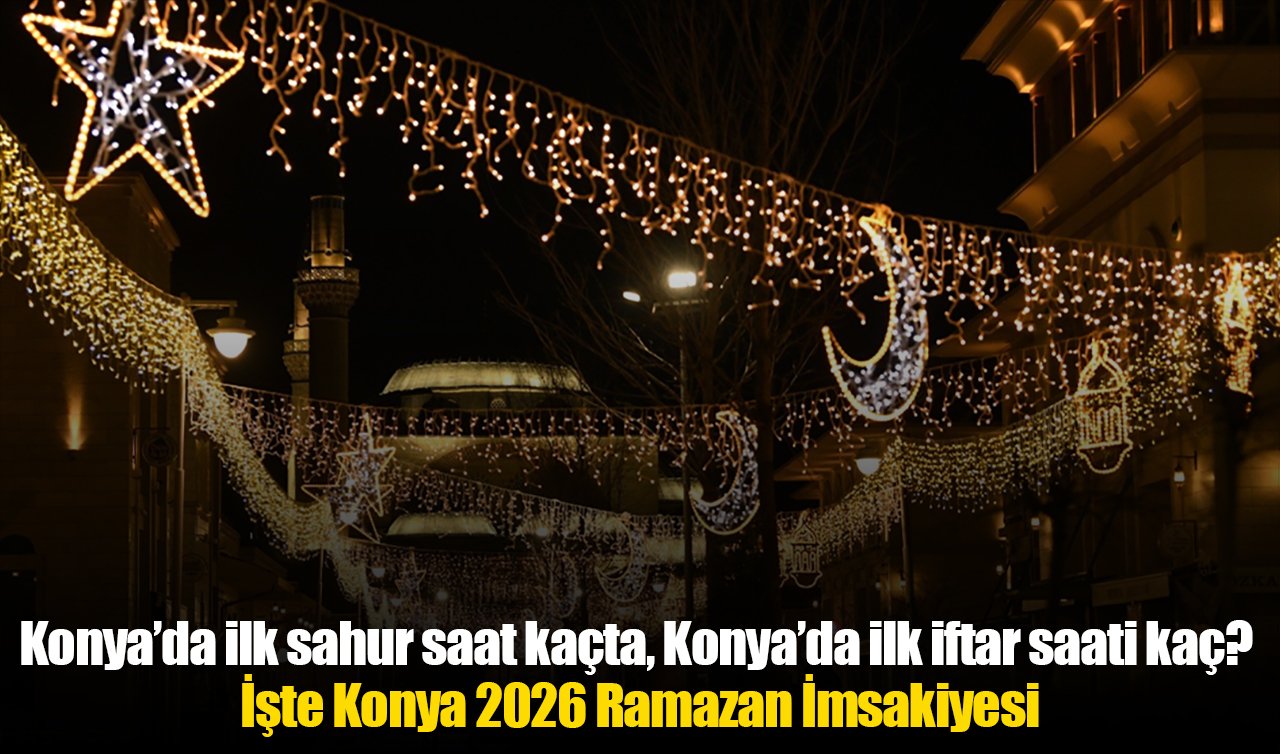 KONYA SAHUR VAKTİ VE İFTAR SAATİ 2026 | Konya’da sahur saati kaçta, imsak vakti ezan ne zaman okunacak? Konya Ramazan İmsakiyesi 2026