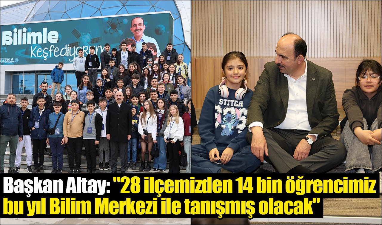 Başkan Altay: “28 ilçemizden 14 bin öğrencimiz bu yıl Bilim Merkezi ile tanışmış olacak’’