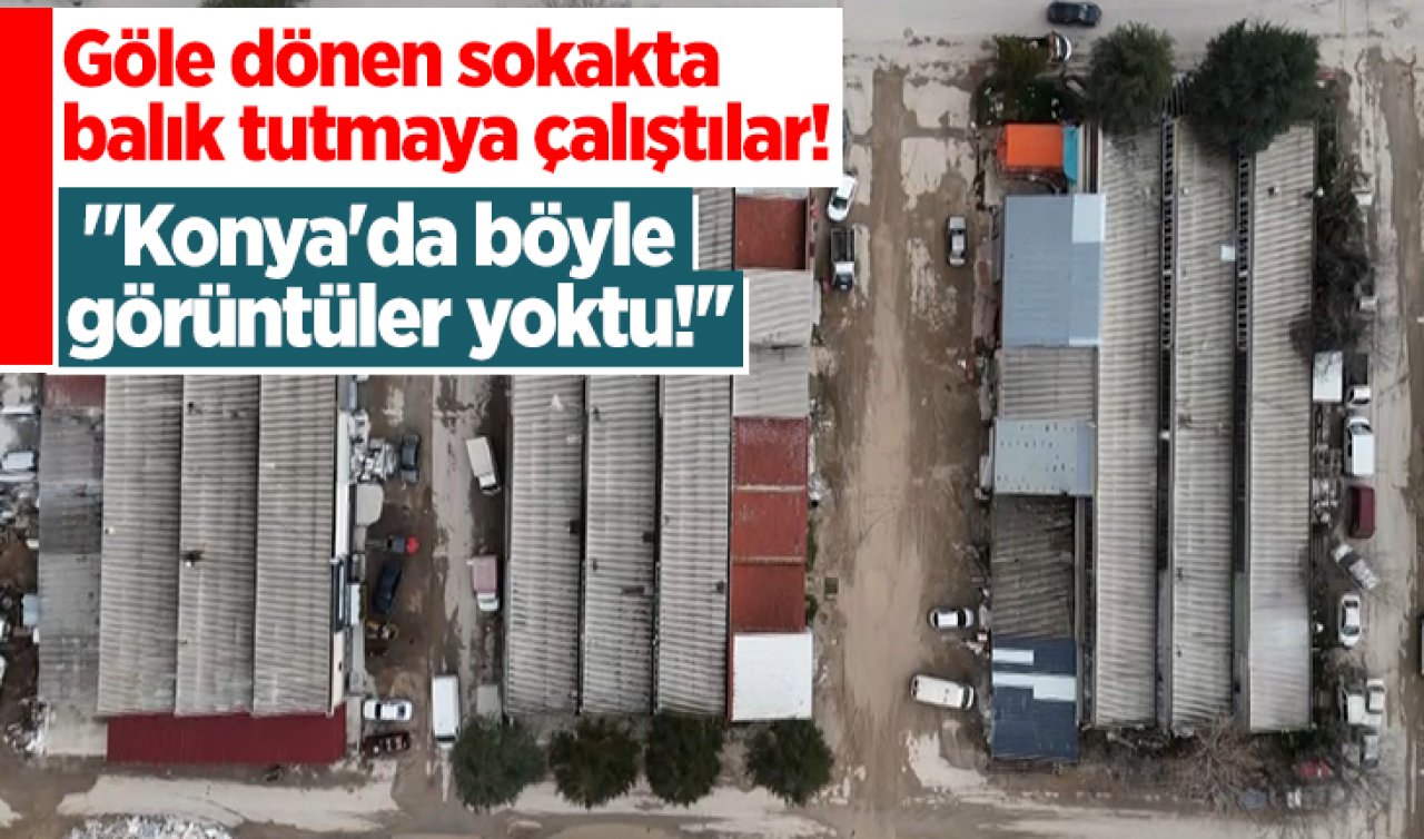 Göle dönen sokakta balık tutmaya çalıştılar! “Konya’da böyle görüntüler yoktu!’’