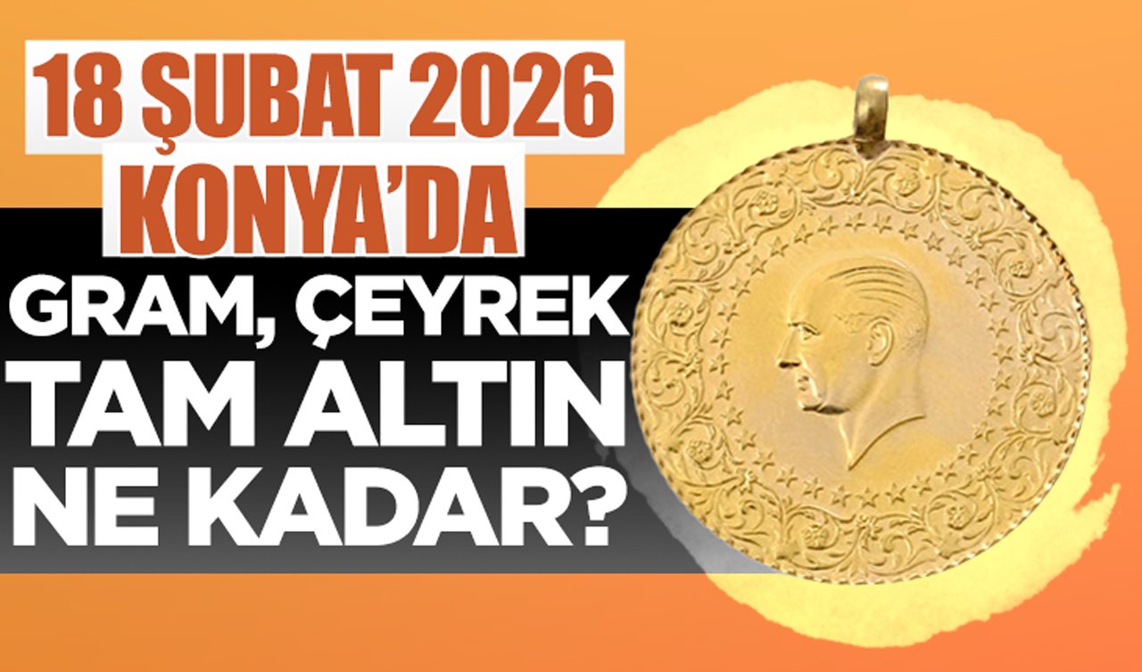 CANLI ALTIN FİYATLARI | Bugün Konya’da altın fiyatları: 18 Şubat 2026 Konya’da gram, çeyrek, tam altın ne kadar? Altın düştü mü?