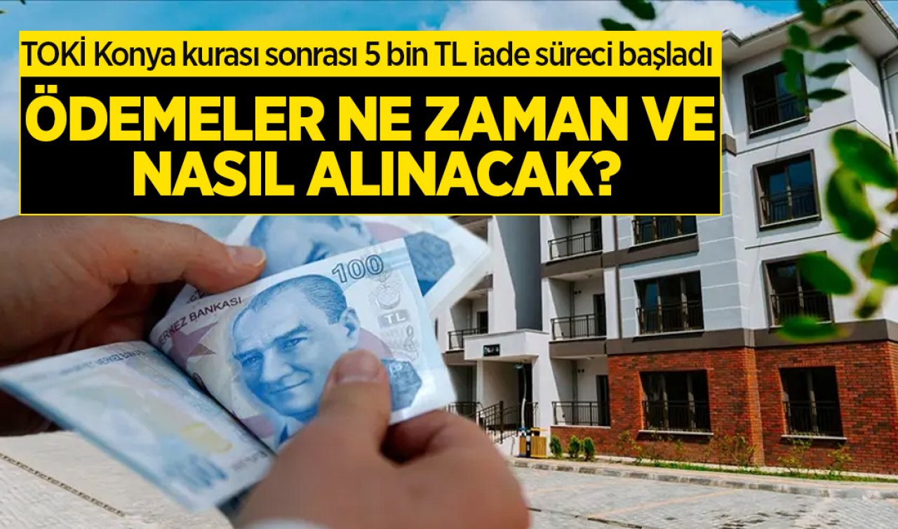 TOKİ Konya kurası sonrası 5 bin TL iade süreci başladı: Ödemeler ne zaman ve nasıl alınacak?