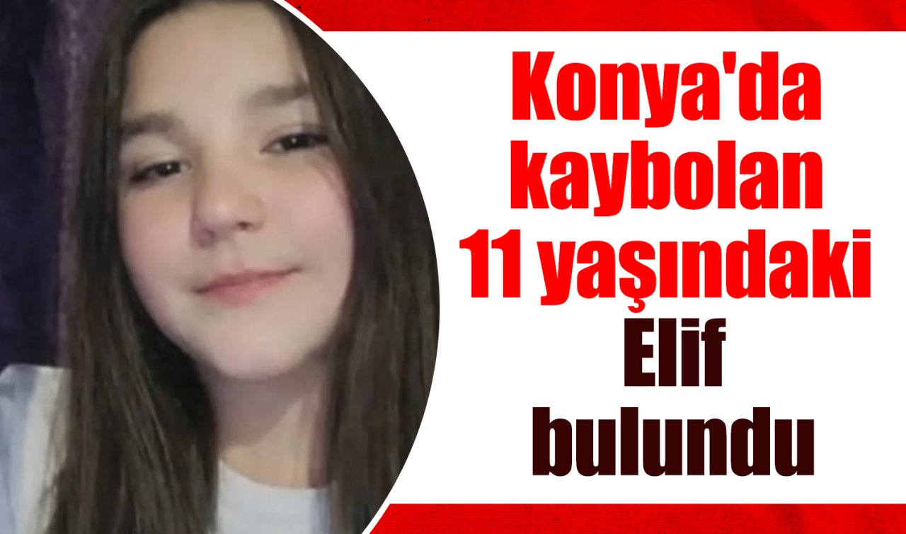 Konya’da kaybolan 11 yaşındaki Elif bulundu 