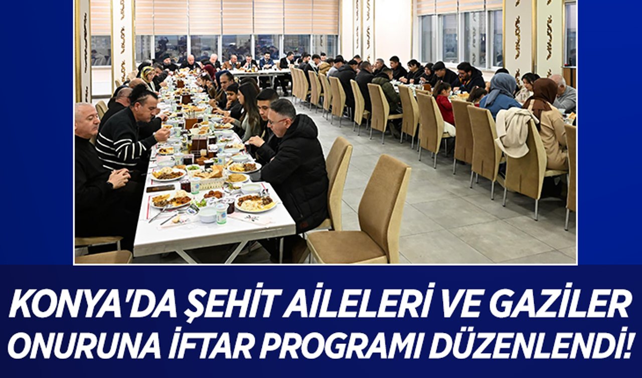 Konya’da şehit aileleri ve gaziler onuruna iftar programı düzenlendi!