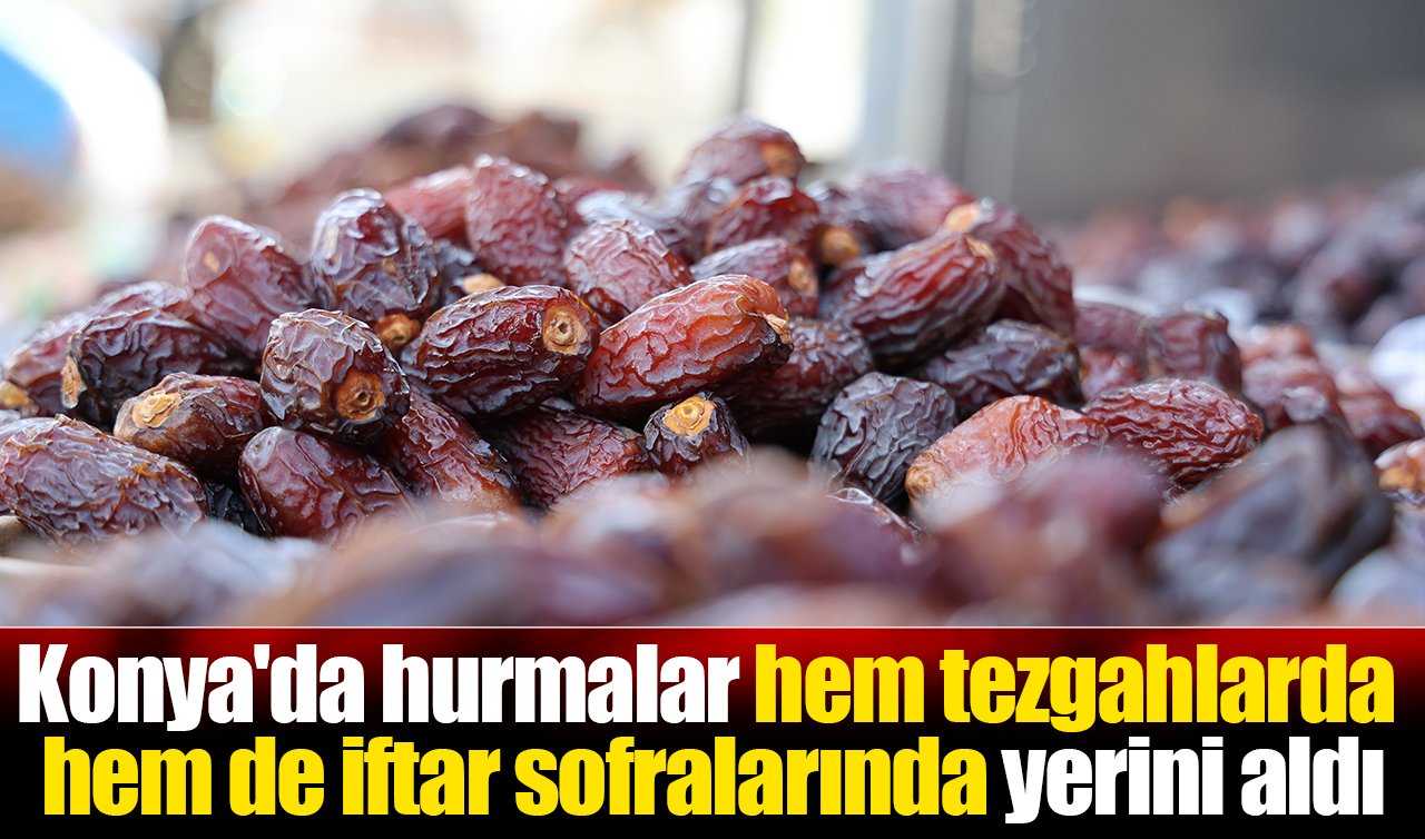Konya’da hurmalar hem tezgahlarda hem de iftar sofralarında yerini aldı