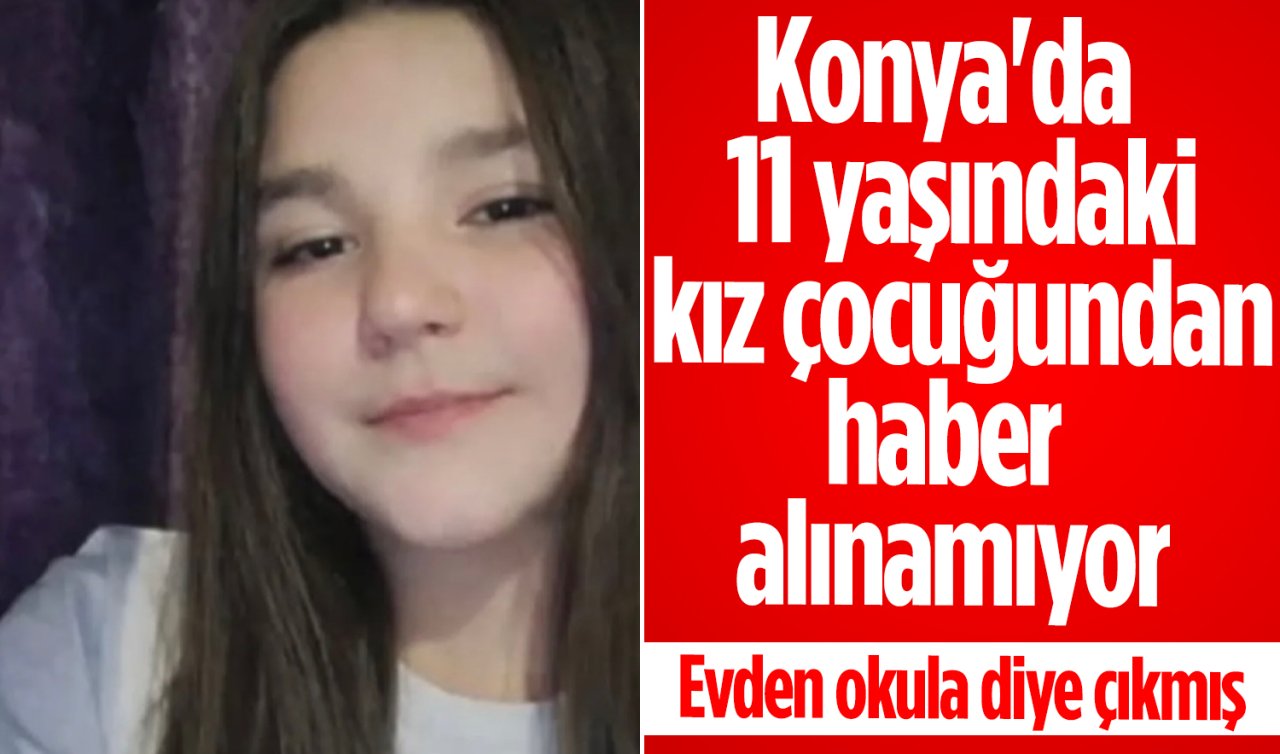 Konya’da 11 yaşındaki kız çocuğundan haber alınamıyor 