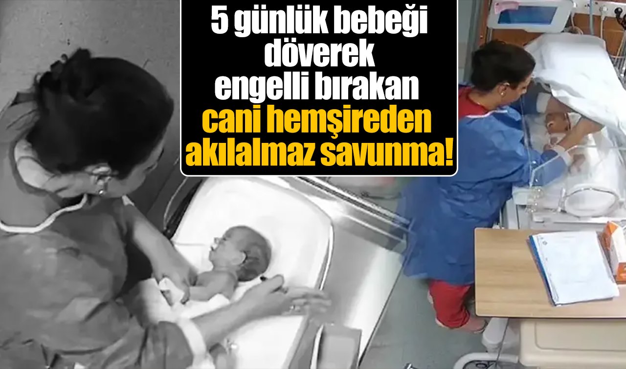 5 günlük bebeği döverek engelli bırakan cani hemşireden akılalmaz savunma! “Mesleğimi en iyi şekilde yapıyordum’’ 