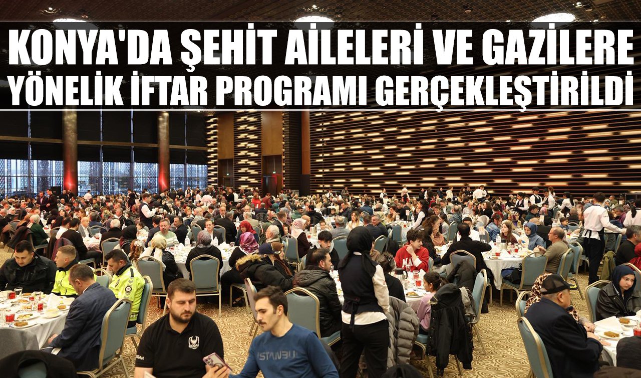 Konya’da şehit aileleri ve gazilere yönelik iftar programı gerçekleştirildi