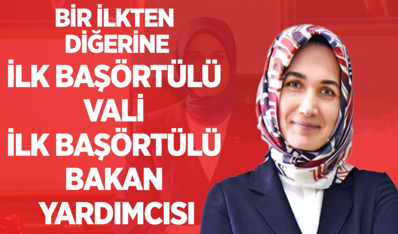 Bir ilkten diğerine: İlk başörtülü vali, ilk başörtülü bakan yardımcısı
