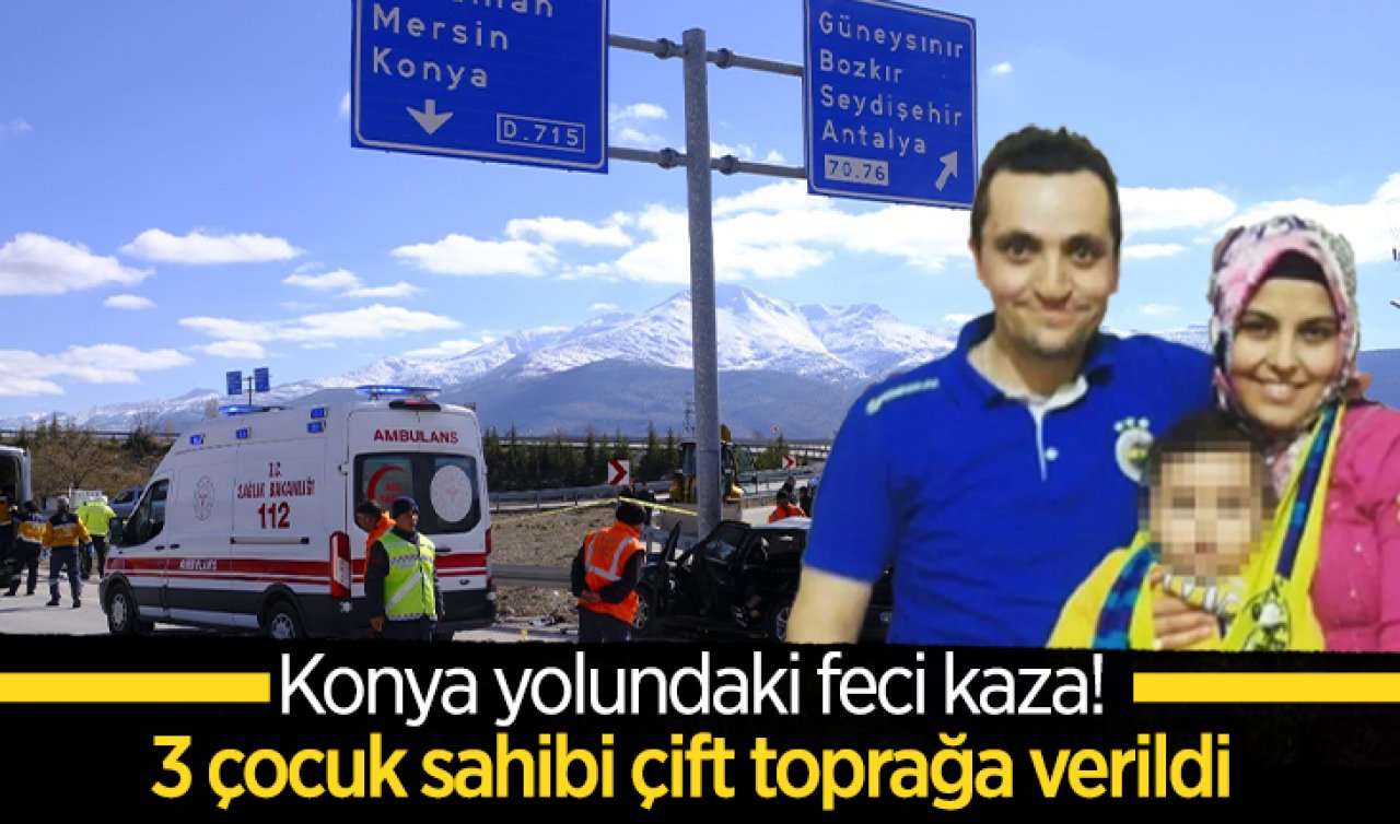 Konya yolundaki feci kaza! 3 çocuk sahibi çift toprağa verildi 