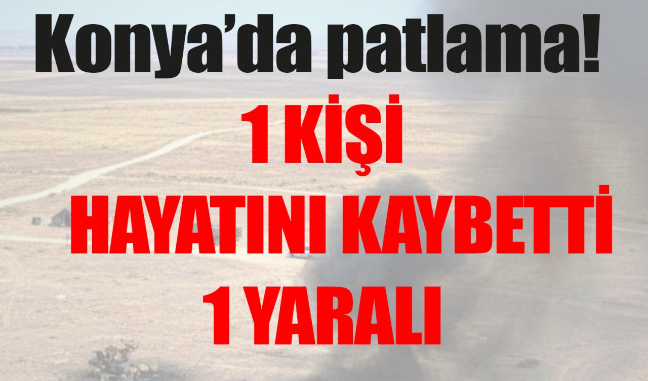 Konya’da patlama! 1 ölü 1 yaralı 