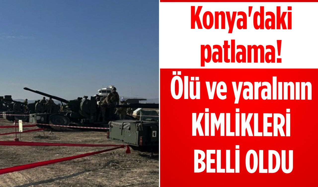 Konya’daki patlama! Ölü ve yaralının kimlikleri belli oldu 