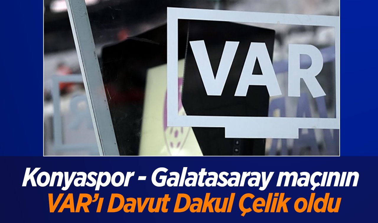 Konyaspor - Galatasaray maçının VAR’ı Davut Dakul Çelik oldu