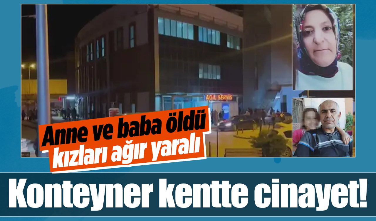 Konteyner kentte cinayet! Anne ve baba öldü, kızları ağır yaralı