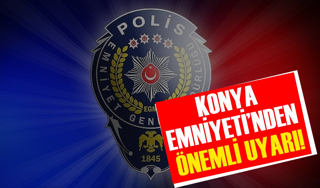 Konya Emniyeti’nden önemli uyarı!