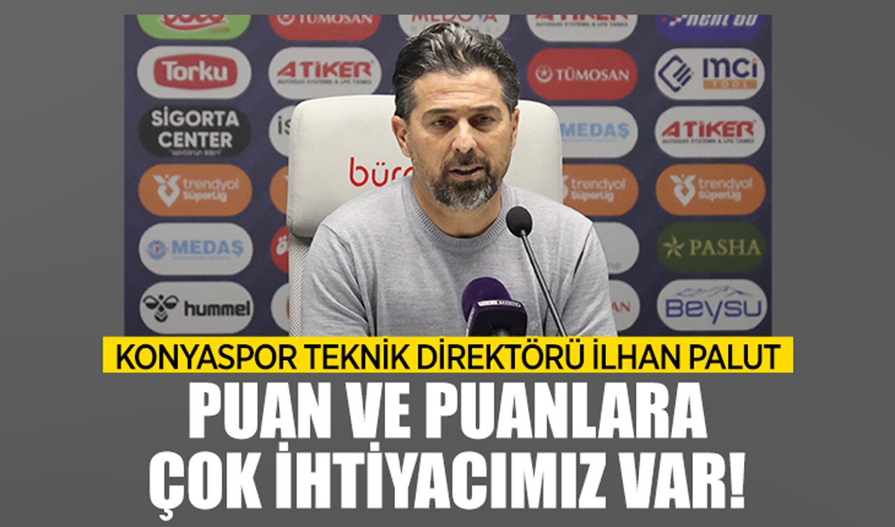 Konyaspor Teknik Direktörü İlhan Palut: Puan ve puanlara çok ihtiyacımız var!