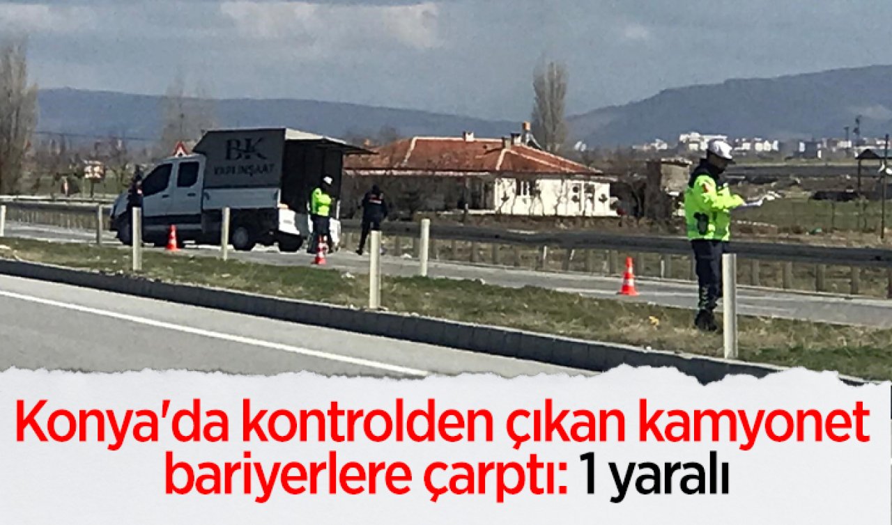 Konya’da kontrolden çıkan kamyonet bariyerlere çarptı: 1 yaralı