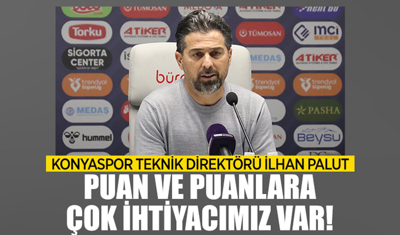 Konyaspor Teknik Direktörü İlhan Palut: Puan ve puanlara çok ihtiyacımız var!