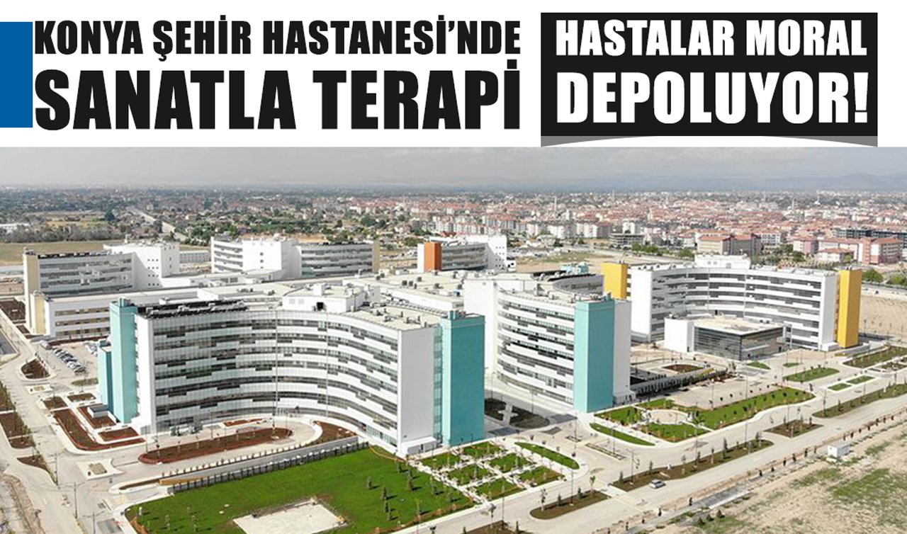 Konya Şehir Hastanesi’nde sanatla terapi: Hastalar moral depoluyor!