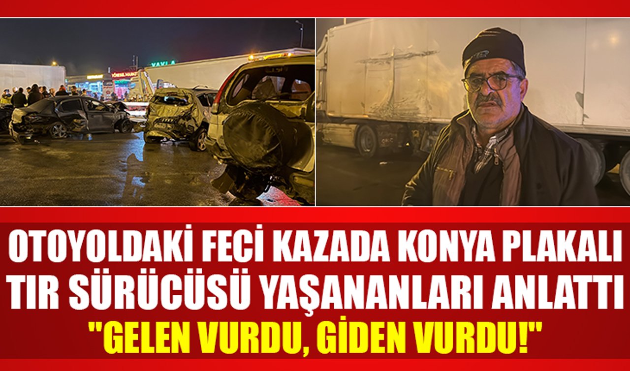Otoyoldaki feci kazada Konya plakalı tır sürücüsü yaşananları anlattı: “Gelen vurdu, giden vurdu!’’