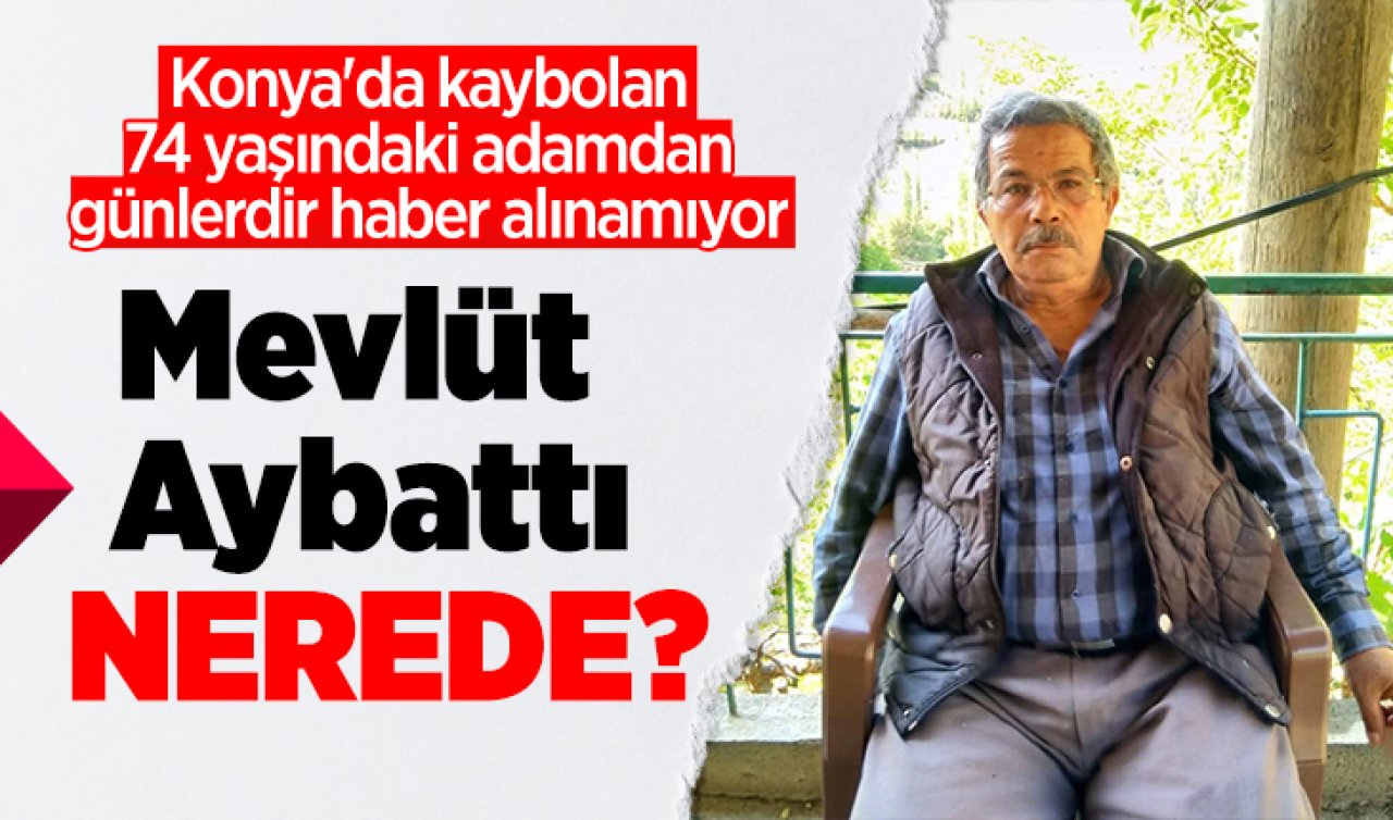 Mevlüt Aybattı nerede? Konya’da kaybolan 74 yaşındaki adamdan günlerdir haber alınamıyor 