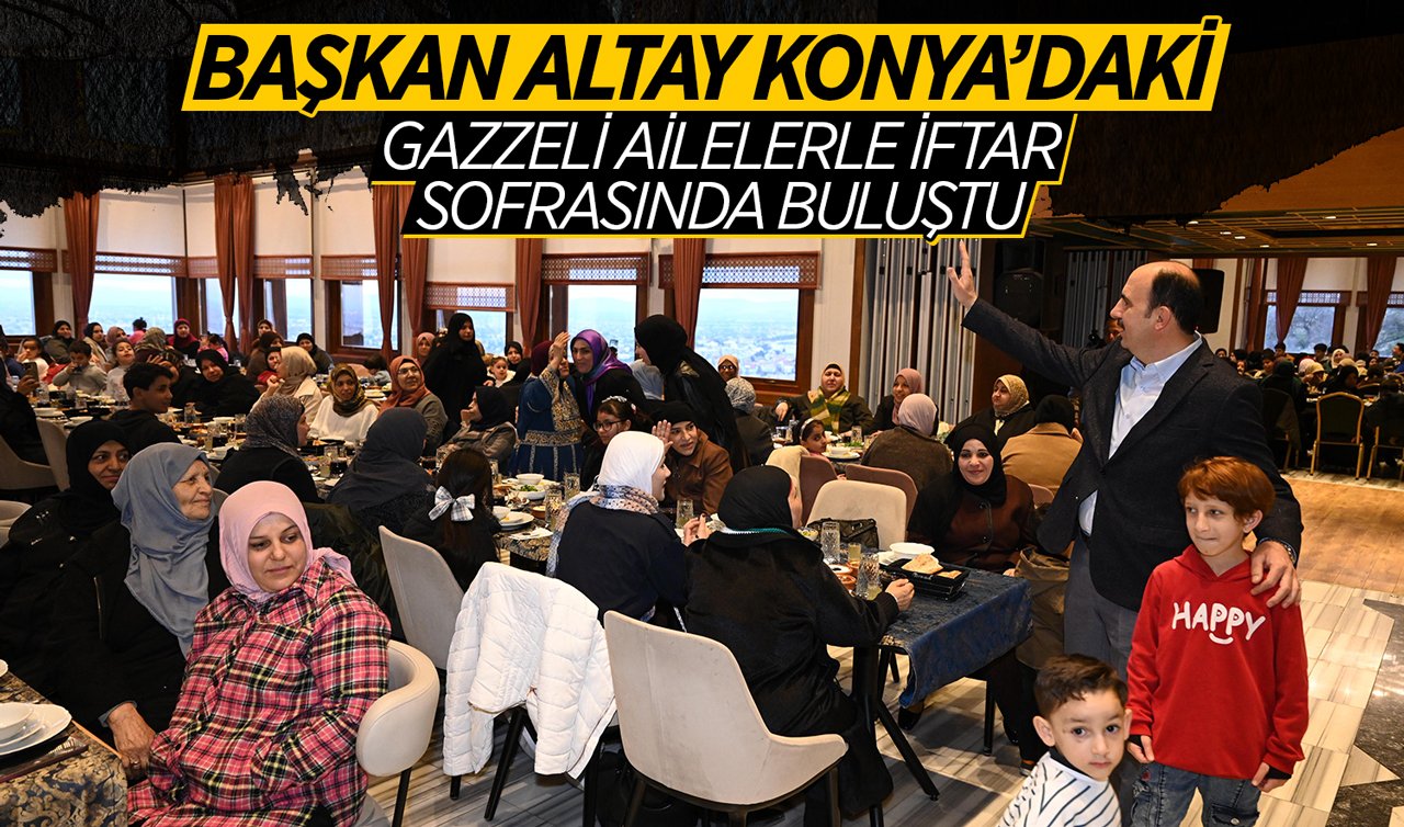 Başkan Altay Konya’daki Gazzeli ailelerle iftar sofrasında buluştu 