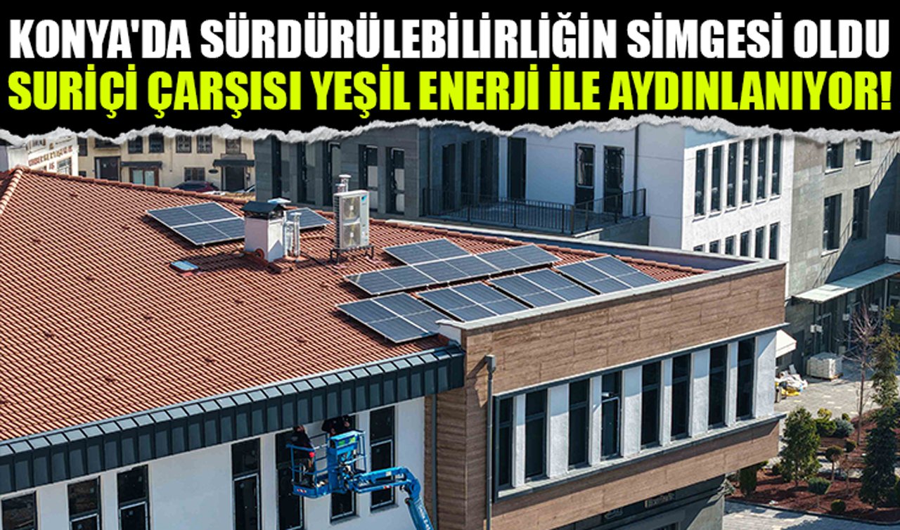 Konya’da sürdürülebilirliğin simgesi oldu: Suriçi Çarşısı yeşil enerji ile aydınlanıyor!
