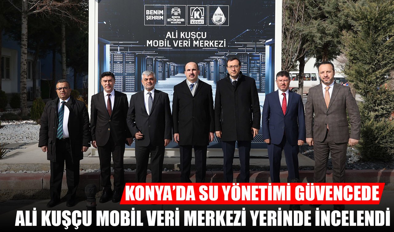 Konya’da su yönetimi güvencede: Ali Kuşçu Mobil Veri Merkezi yerinde incelendi