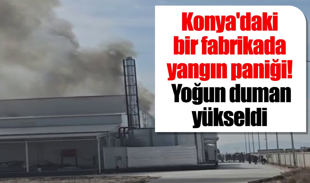 Konya’daki fabrikada yangın paniği! Yoğun duman yükseldi 