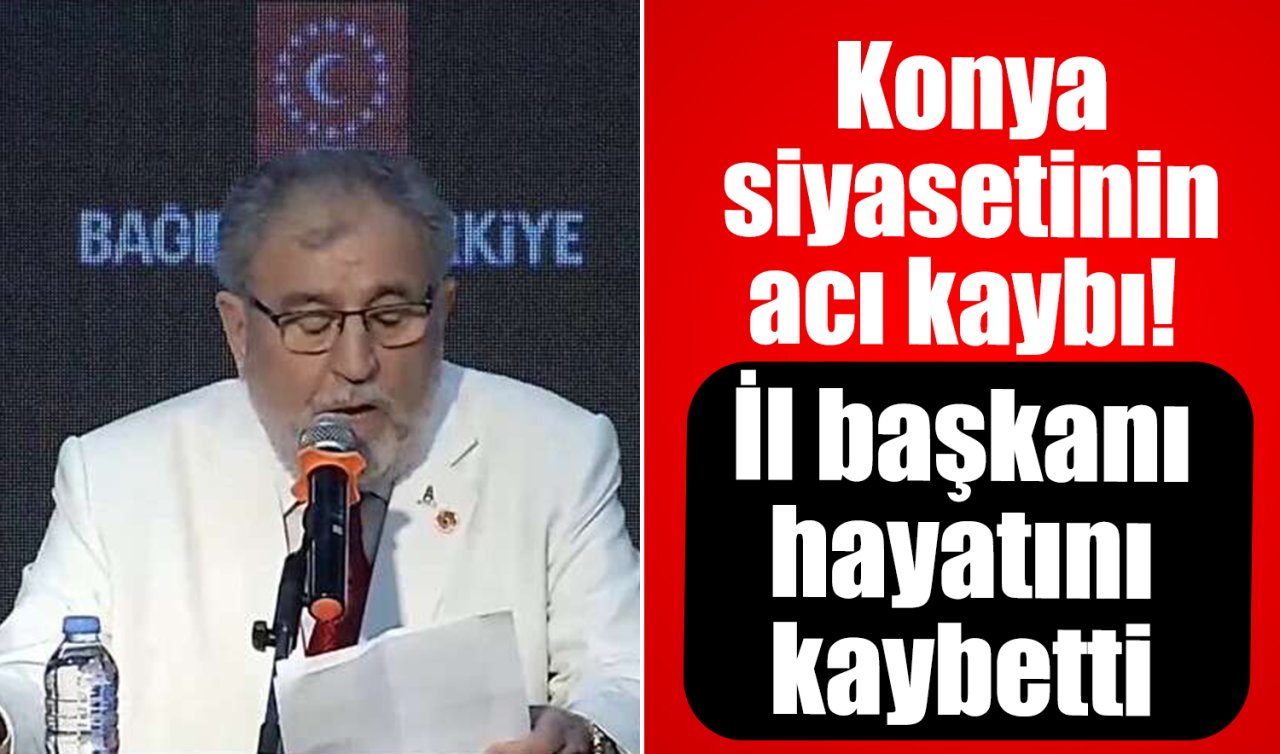 Konya siyasetinin acı kaybı! İl başkanı hayatını kaybetti 