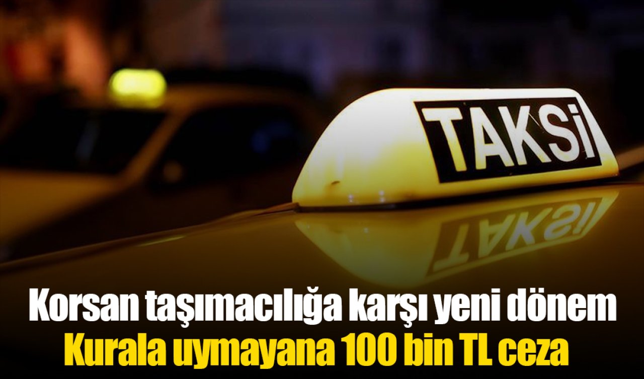 Korsan taşımacılığa karşı yeni dönem! Kurala uymayana 100 bin TL ceza  