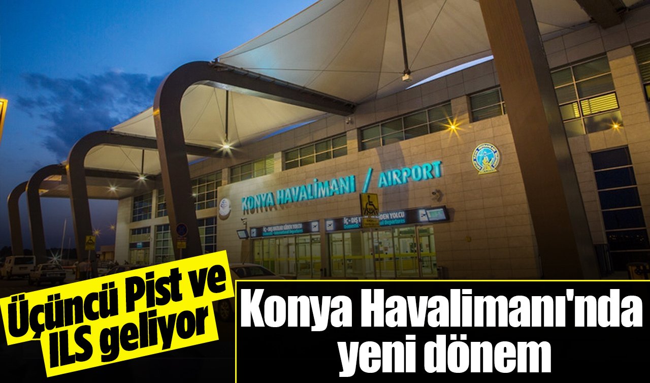 Konya Havalimanı’nda yeni dönem: Üçüncü pist ve ILS geliyor