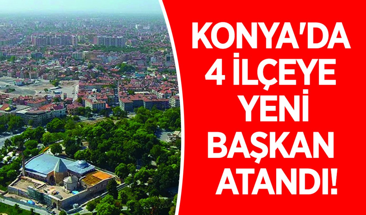 Konya’da 4 ilçeye yeni başkan atandı! 