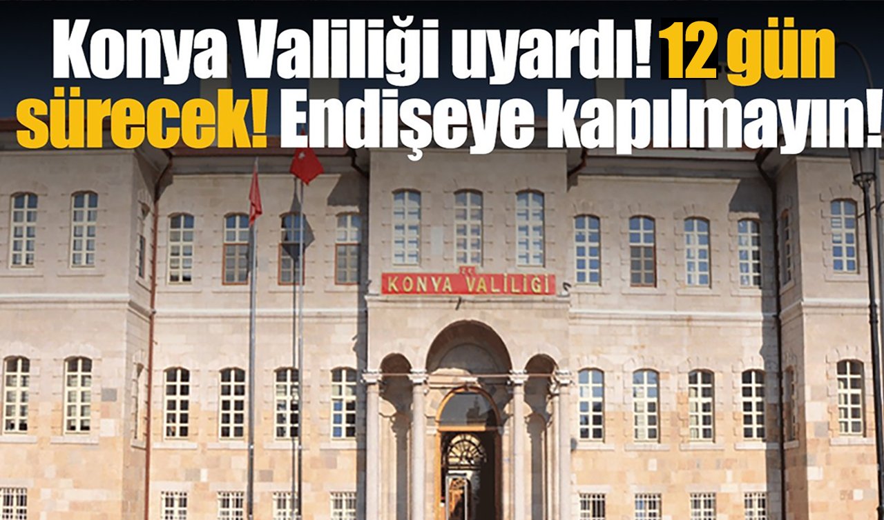 Konya Valiliği uyardı! 12 gün sürecek: Endişeye kapılmayın!