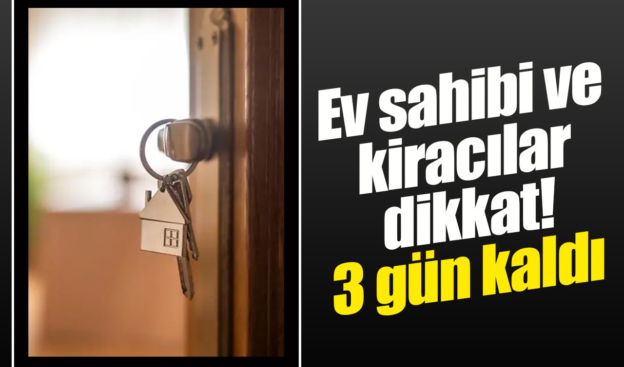 Ev sahibi ve kiracılar dikkat! 3 gün kaldı