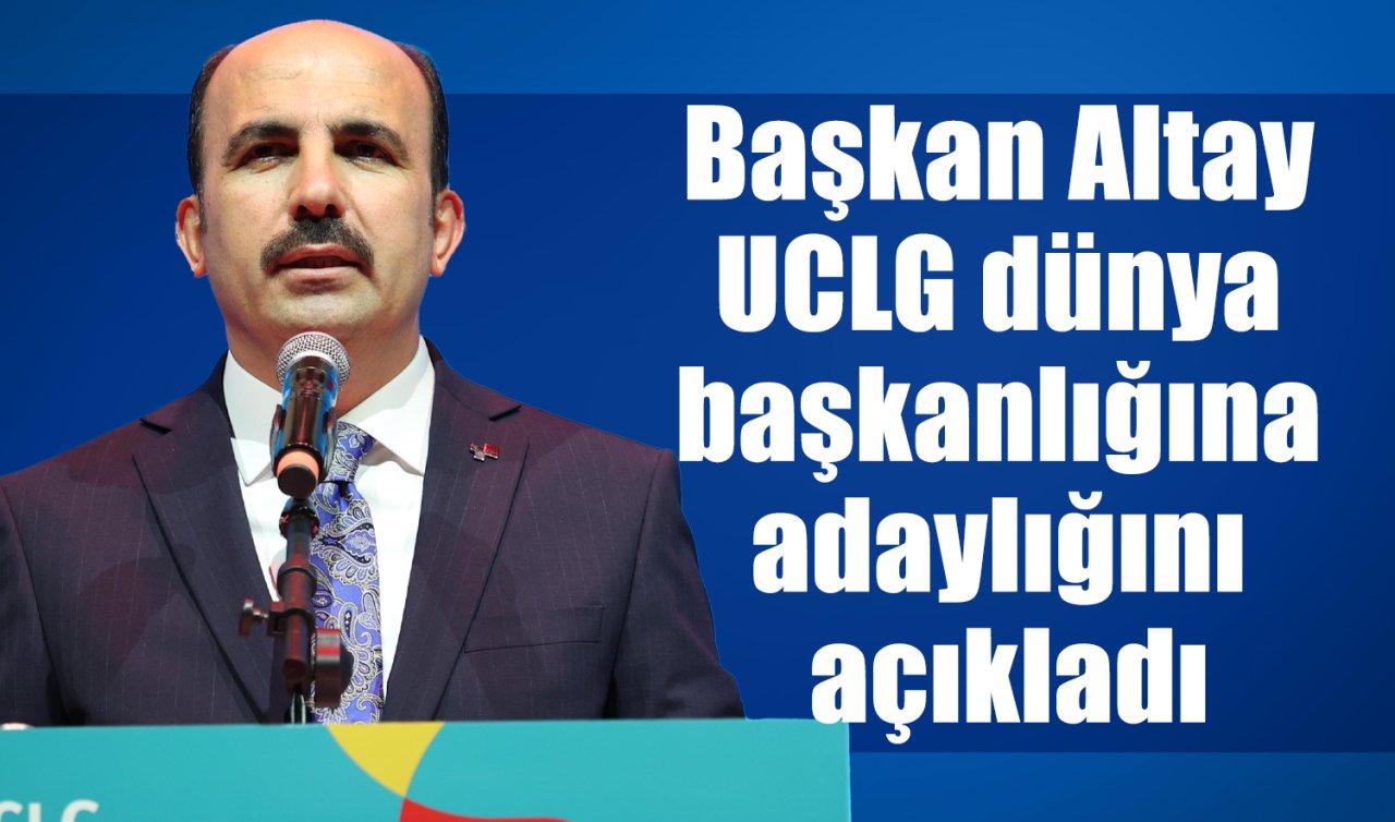 Başkan Altay UCLG dünya başkanlığına adaylığını açıkladı